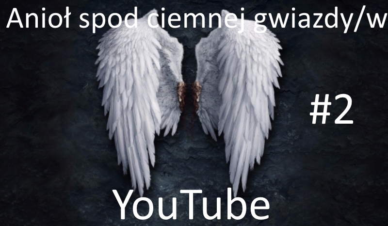 Anioł spod ciemnej gwiazdy/w youtube #2
