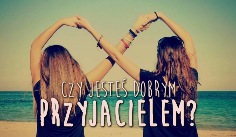 Czy jesteś dobrym przyjacielem?