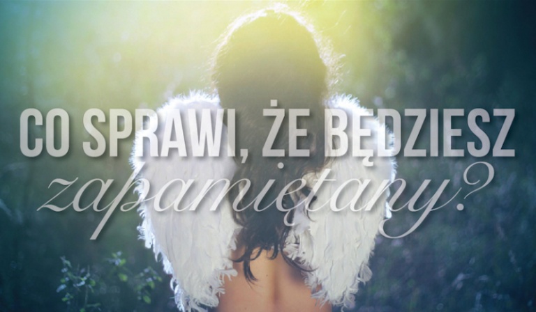 Co sprawi, że zostaniesz zapamiętany po śmierci?