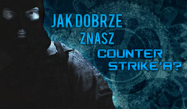Jak dobrze znasz Counter Strike’a?