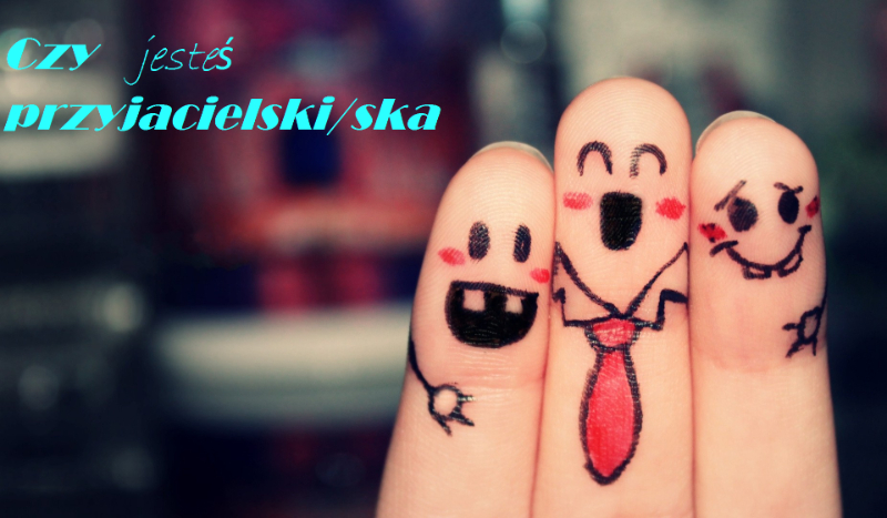 Czy jesteś przyjacielski/ska ?