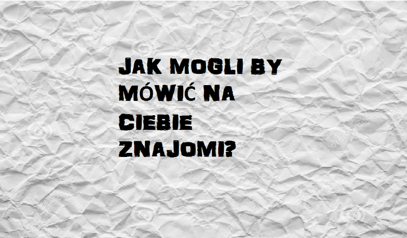 Jak mogli by na Ciebie mówić znajomi?