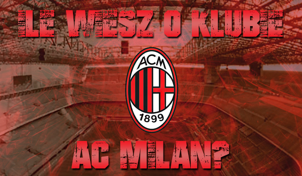 Ile wiesz o klubie AC Milan?