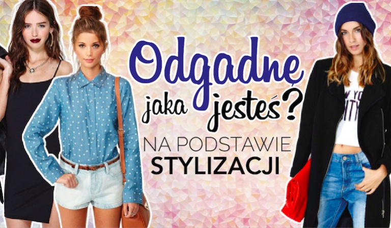 Czy na podstawie wybranych przez Ciebie stylizacji, zgadnę jaka jesteś?