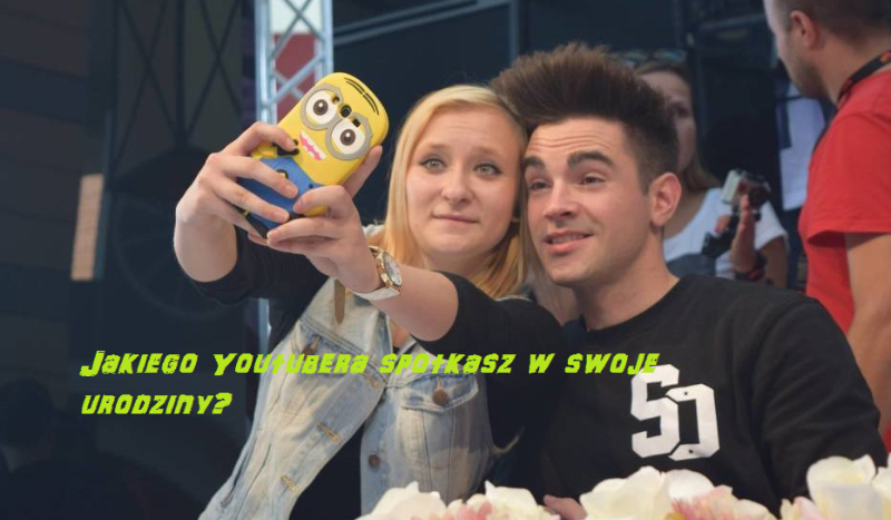 Jakiego Youtubera spotkasz w swoje urodziny?