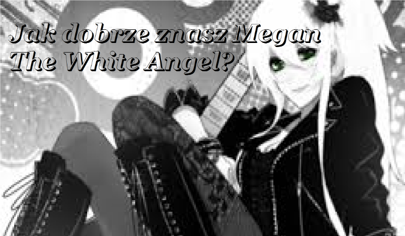 Jak dobrze znasz Megan The White Angel?