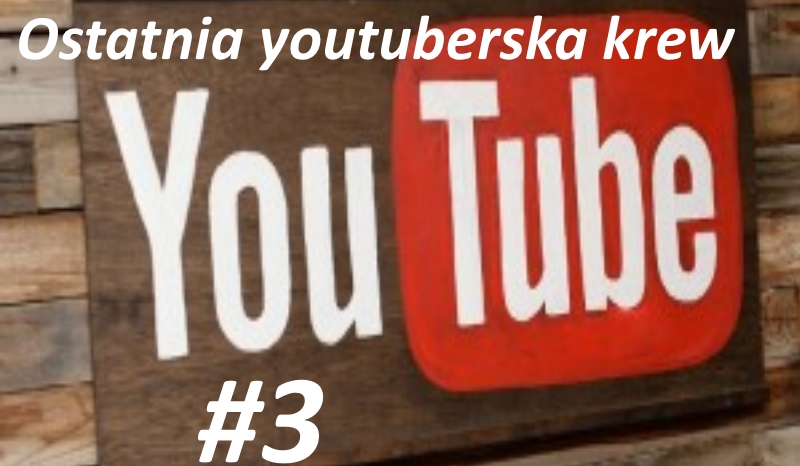 Ostatnia youtuberska krew #3