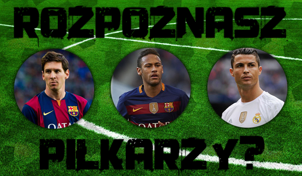 Czy rozpoznasz piłkarzy?