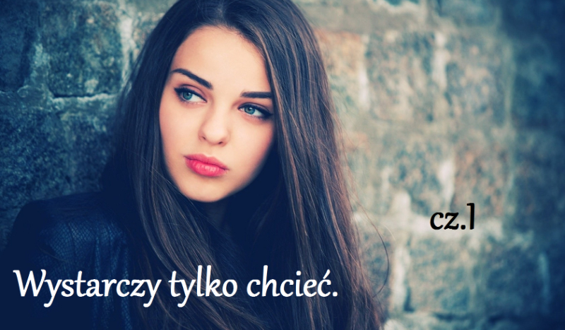 Wystarczy tylko chcieć. cz.I