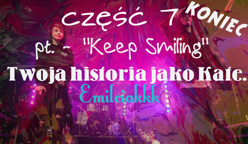 „Keep Smiling” Twoja historia jako Kate. #7 „KONIEC”