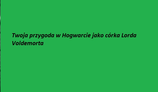 Twoja przygoda w Hogwarcie jako cóka Lorda Voldemorta #4