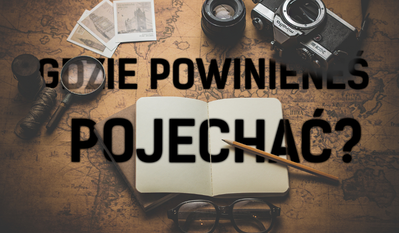 Gdzie powinieneś pojechać?