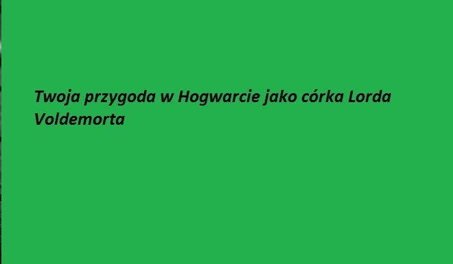 Twoja przygoda w Hogwarcie jako cóka Lorda Voldemorta #7
