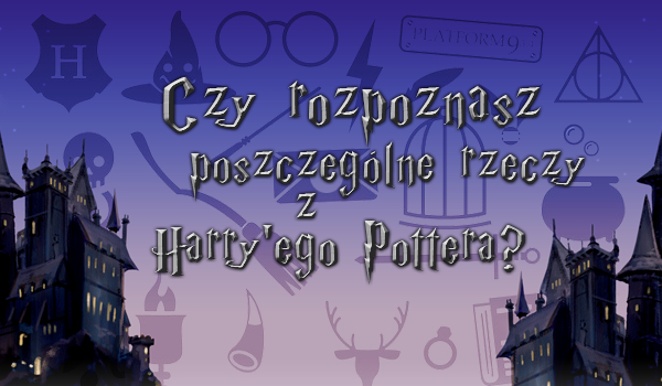 Czy rozpoznasz postacie, zwierzęta, miejsca i herby z Harry’ego Pottera?