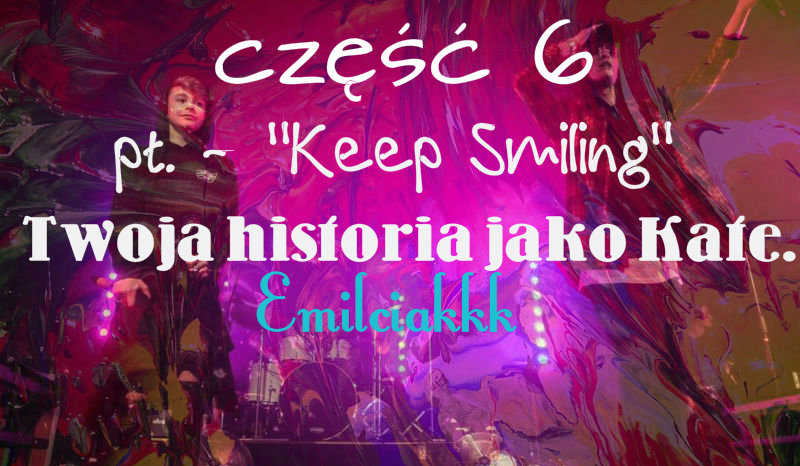 „Keep Smiling” Twoja historia jako Kate. #6