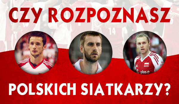 Jak dobrze znasz polskich siatkarzy?