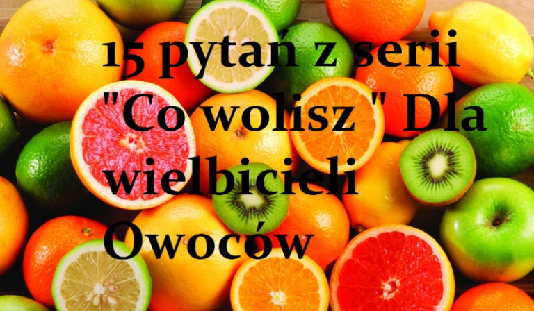 15 pytań z serii „Co wolisz” dla wielbicieli Owoców