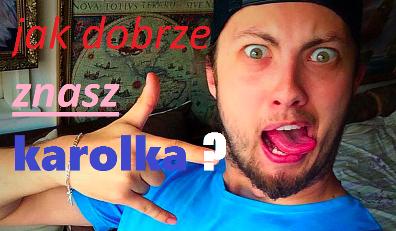 Jak dobrze znasz karolka ?