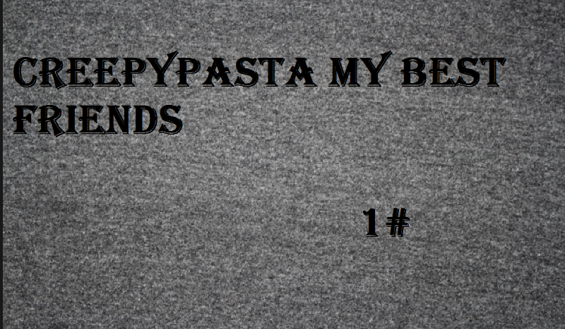 Creepypasta my best friends 1#