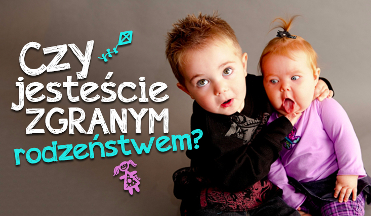 Czy jesteście zgranym rodzeństwem?