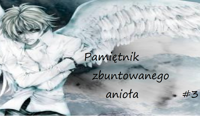 Pamiętnik zbuntowanego anioła #3
