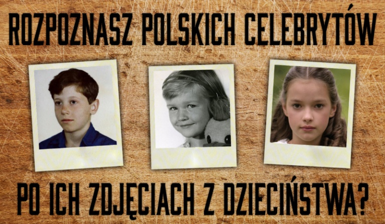 Czy rozpoznasz polskich celebrytów po zdjęciach z dzieciństwa?
