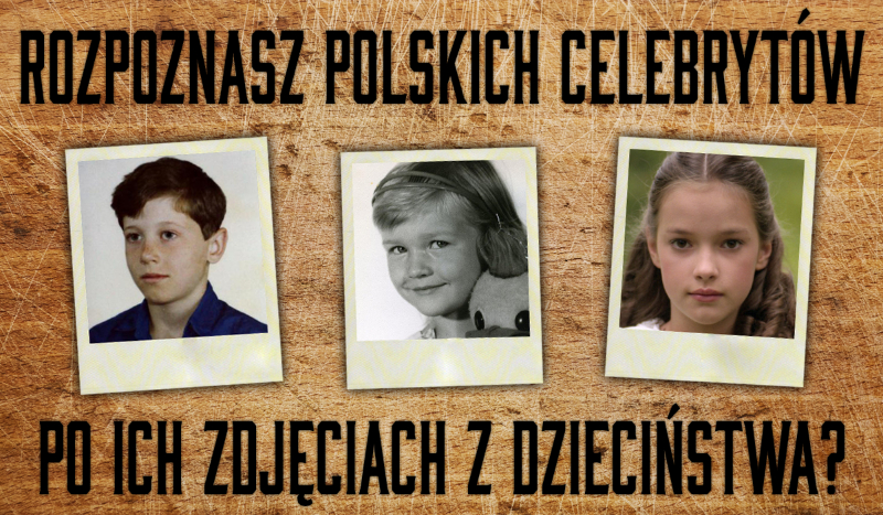Czy rozpoznasz polskich celebrytów po zdjęciach z dzieciństwa?