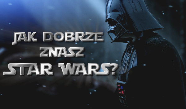 Jak dobrze znasz Star Wars?