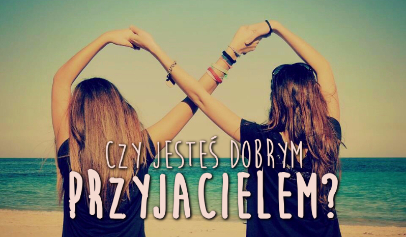 Czy jesteś dobrym przyjacielem ?