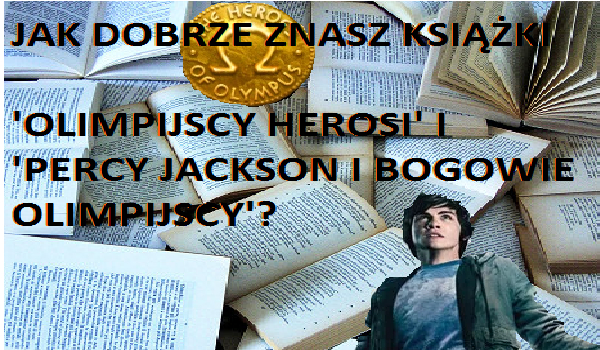 Ile wiesz o książkach 'Percy Jackson i Bogowie Olimpijscy” i 'Olimpijscy Herosi”?