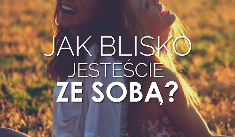 Jak blisko jesteście ze sobą?