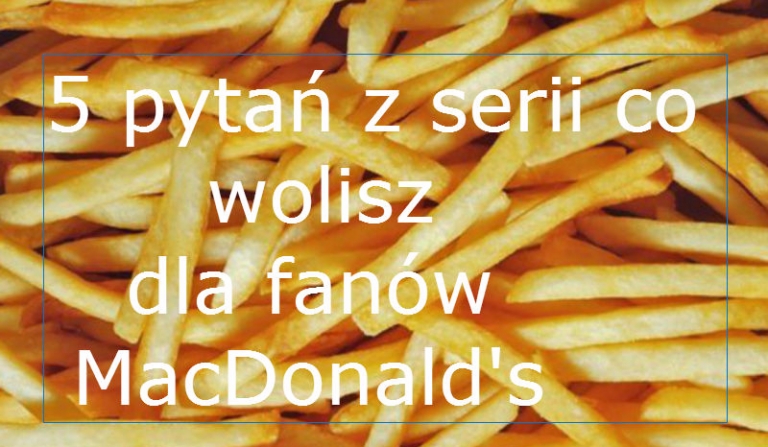 15 pytań z serii co wolisz (DLA FANÓW McDonald’s)