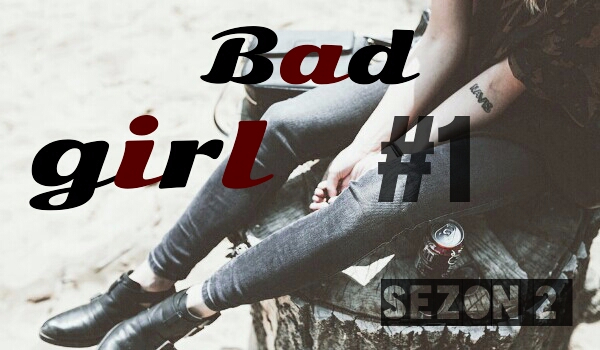 Bad girl #1 [SEZON 2]