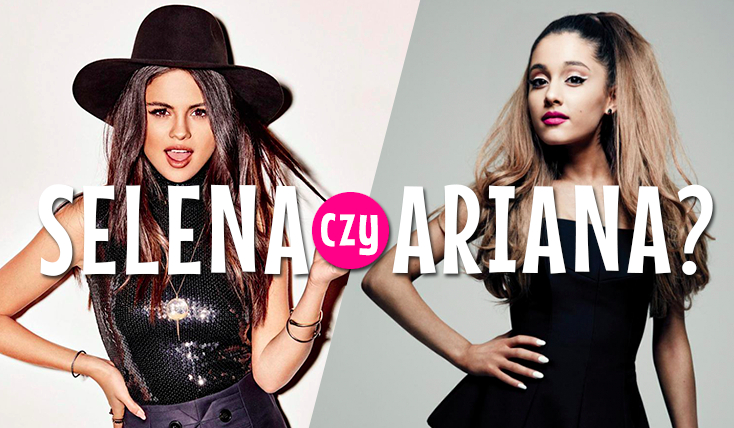 Jesteś bardziej Seleną Gomez czy Arianą Grande?
