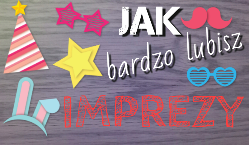 Jak bardzo lubisz imprezy