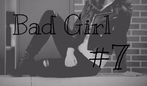Bad girl #7 [KONIEC]