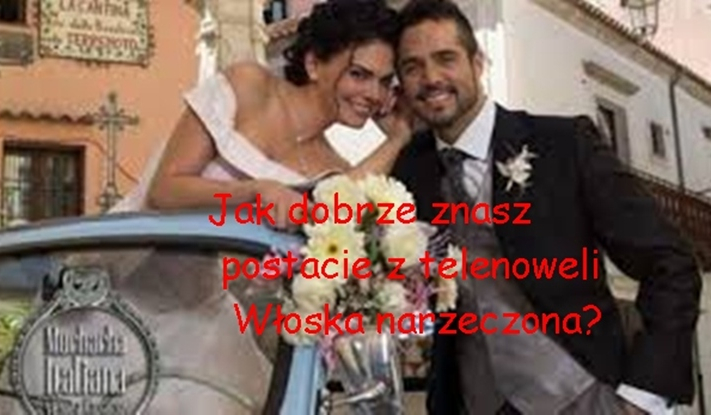 Jak dobrze znasz postacie z telenoweli Włoska narzeczona?