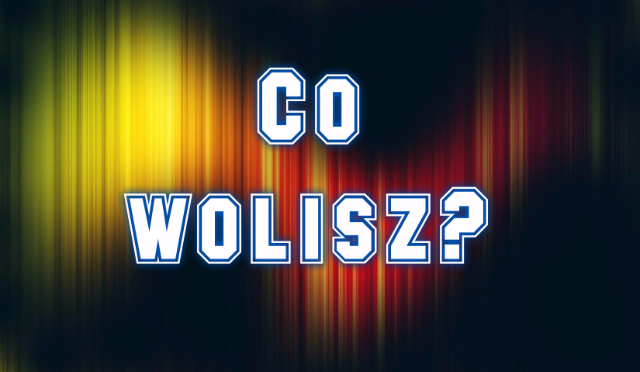 co wolisz?