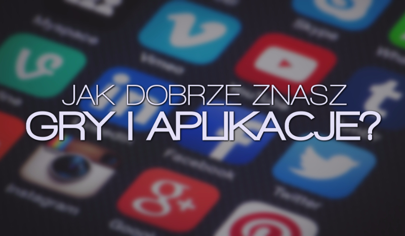 Jak dobrze znasz gry i aplikacje?