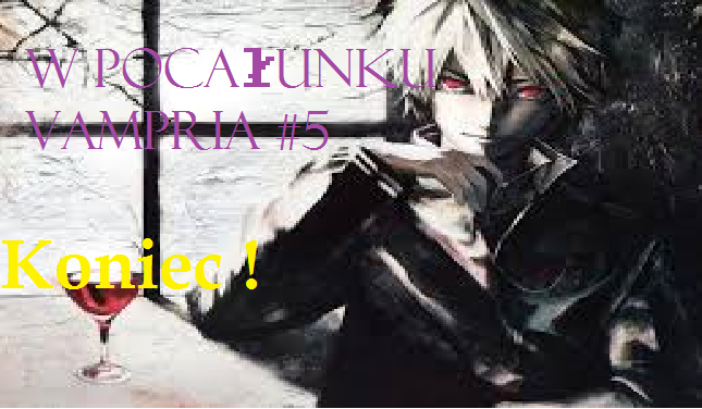 W pocałunku vampira #5 ! Koniec