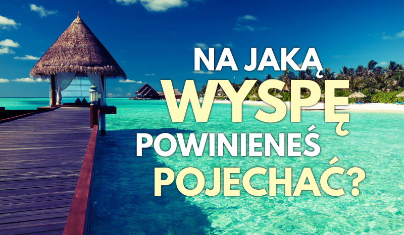 Na jaką wyspę powinieneś pojechać?
