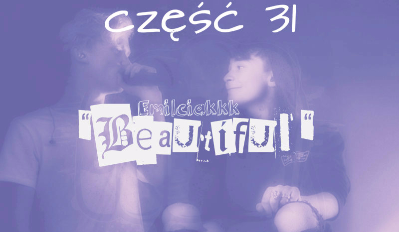 „Beautiful” #31- >>Taki bonus dla was bo jest 212 obserwatorów :D