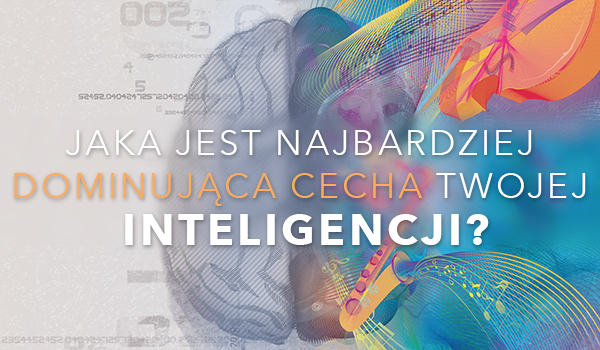 Jaka jest najbardziej dominująca cecha Twojej inteligencji?