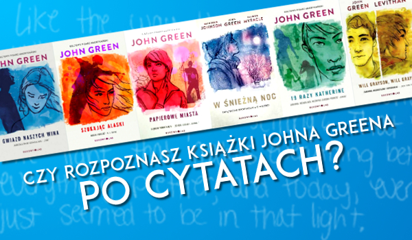 Czy rozpoznasz książki Johna Greena po cytatach?