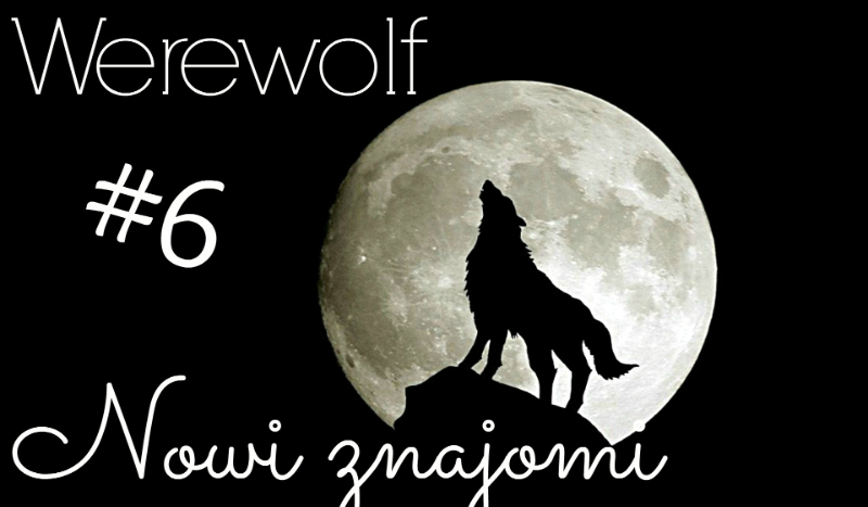 Werewolf #6- Nowi znajomi