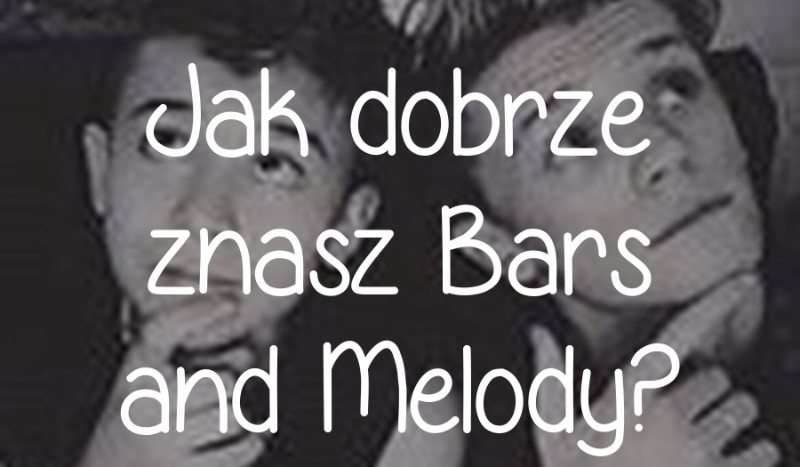 Jak dobrze znasz Bars and Melody?