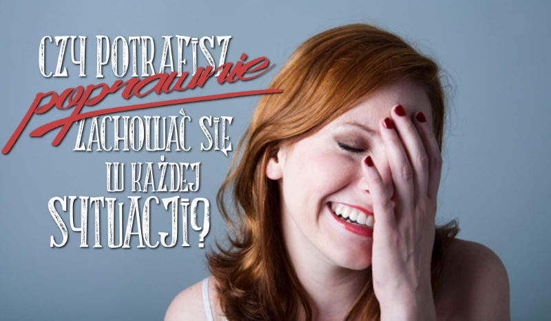Czy potrafisz poprawnie zachować się w każdej sytuacji?