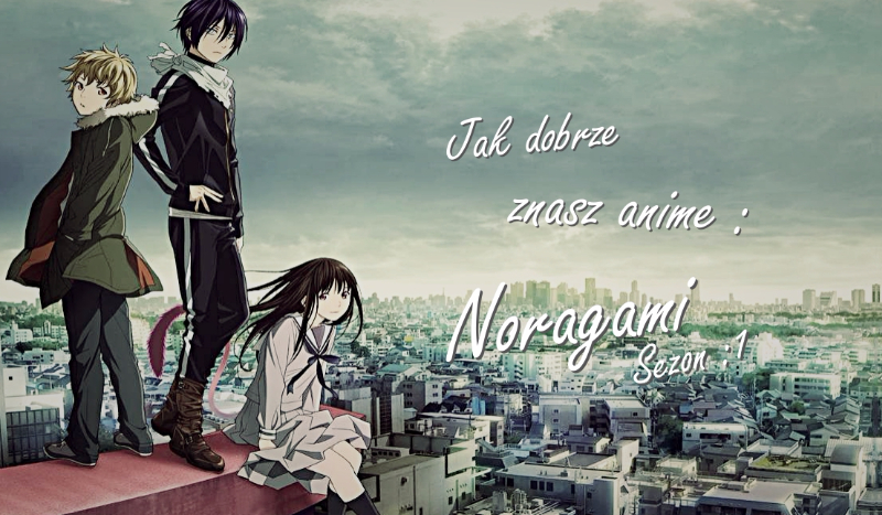 Jak dobrze znasz anime : Noragami / sezon 1