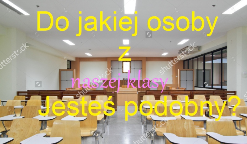 Do jakiej osoby z naszej klasy jesteś podobny?