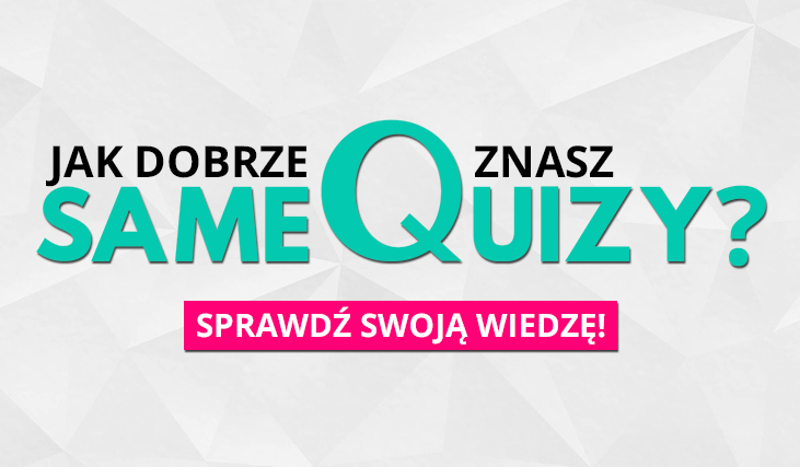 Jak dobrze znasz SameQuizy? | sameQuizy
